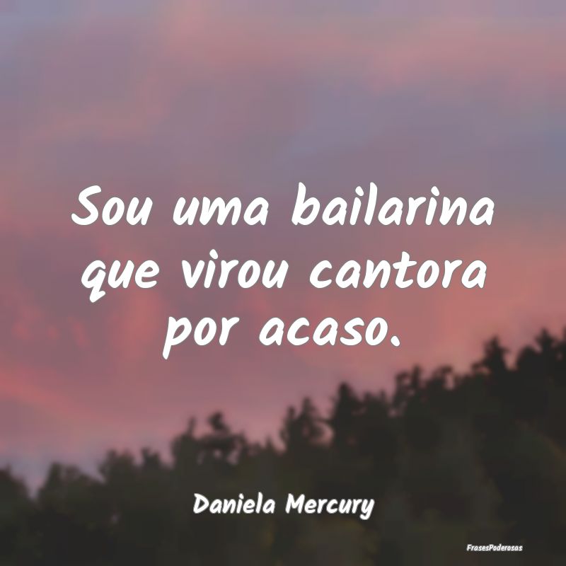 Sou uma bailarina que virou cantora por acaso....