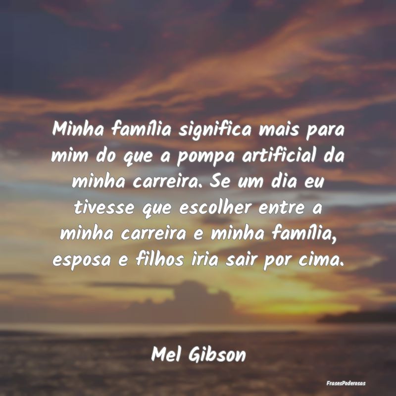 Minha família significa mais para mim do que a po...