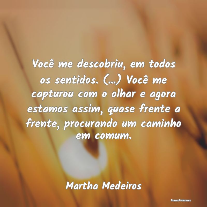 Frases de Caminho - Você me descobriu, em todos os sentidos. (...) Vo...