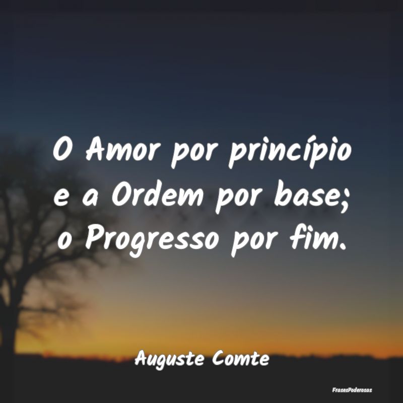 O Amor por princípio e a Ordem por base; o Progre...