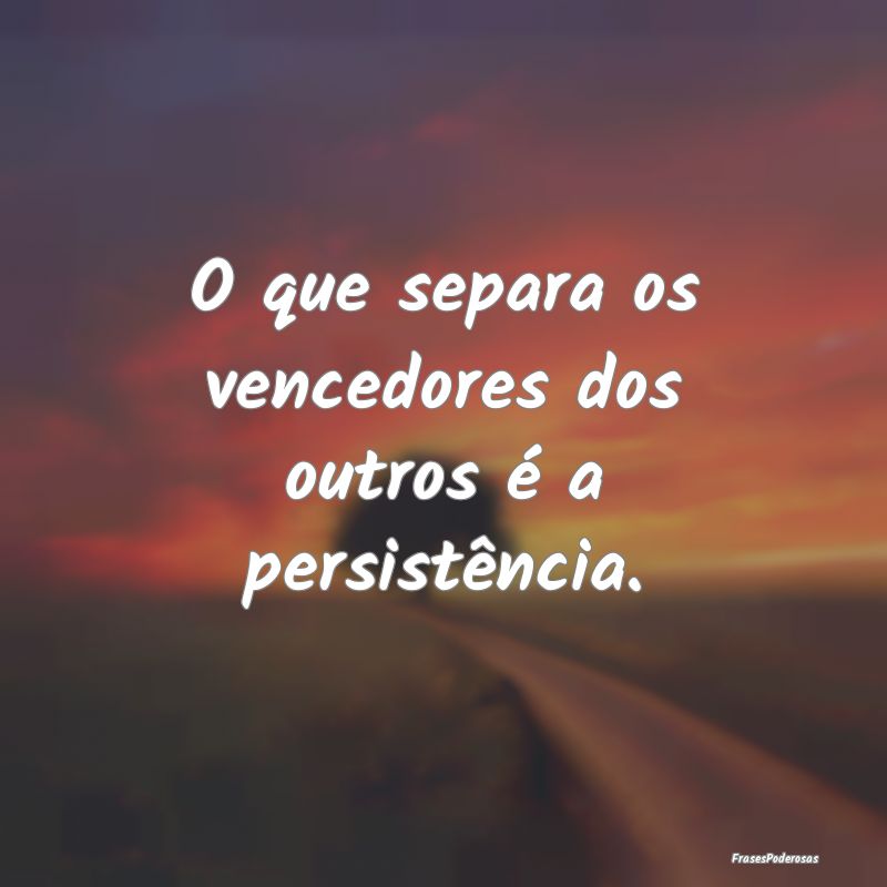 O que separa os vencedores dos outros é a persist...