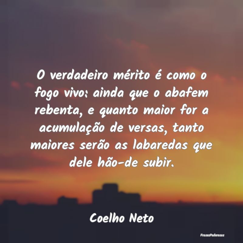 O verdadeiro mérito é como o fogo vivo: ainda qu...