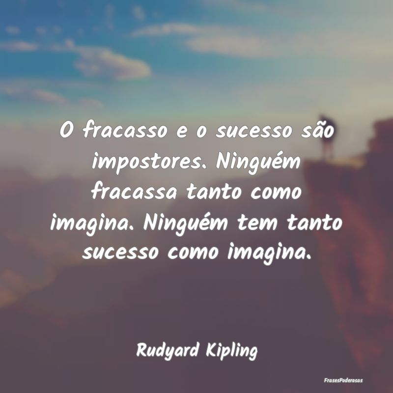 O fracasso e o sucesso são impostores. Ninguém f...