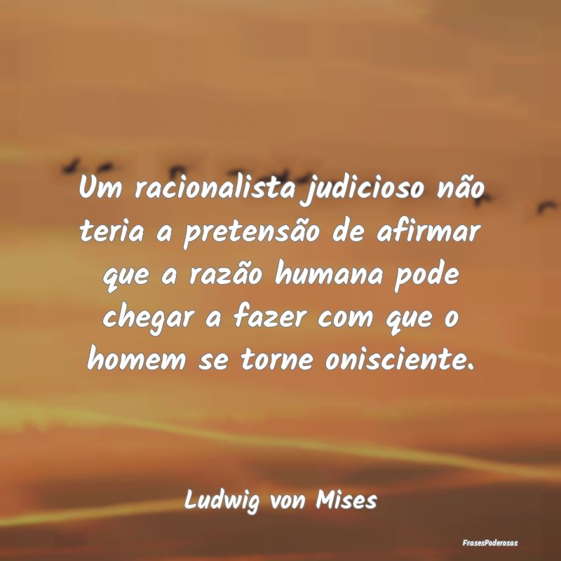 Um racionalista judicioso não teria a pretensão ...