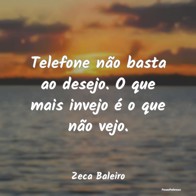 Telefone não basta ao desejo. O que mais invejo ...