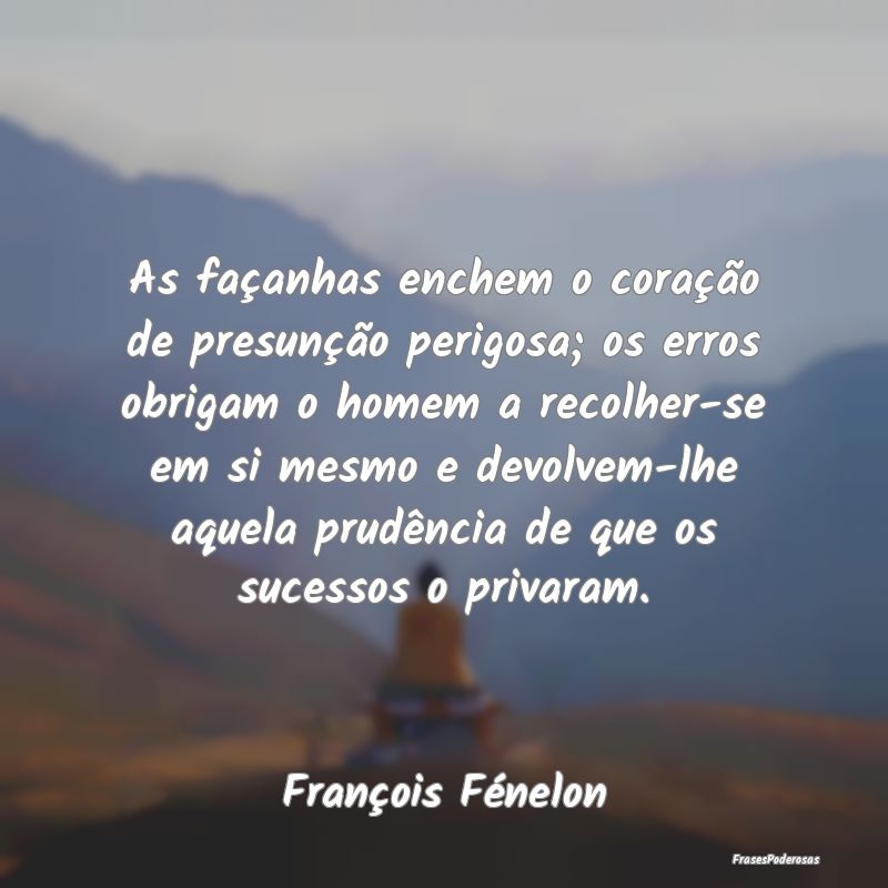 As façanhas enchem o coração de presunção per...