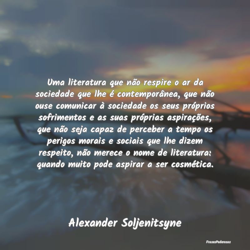 Uma literatura que não respire o ar da sociedade ...