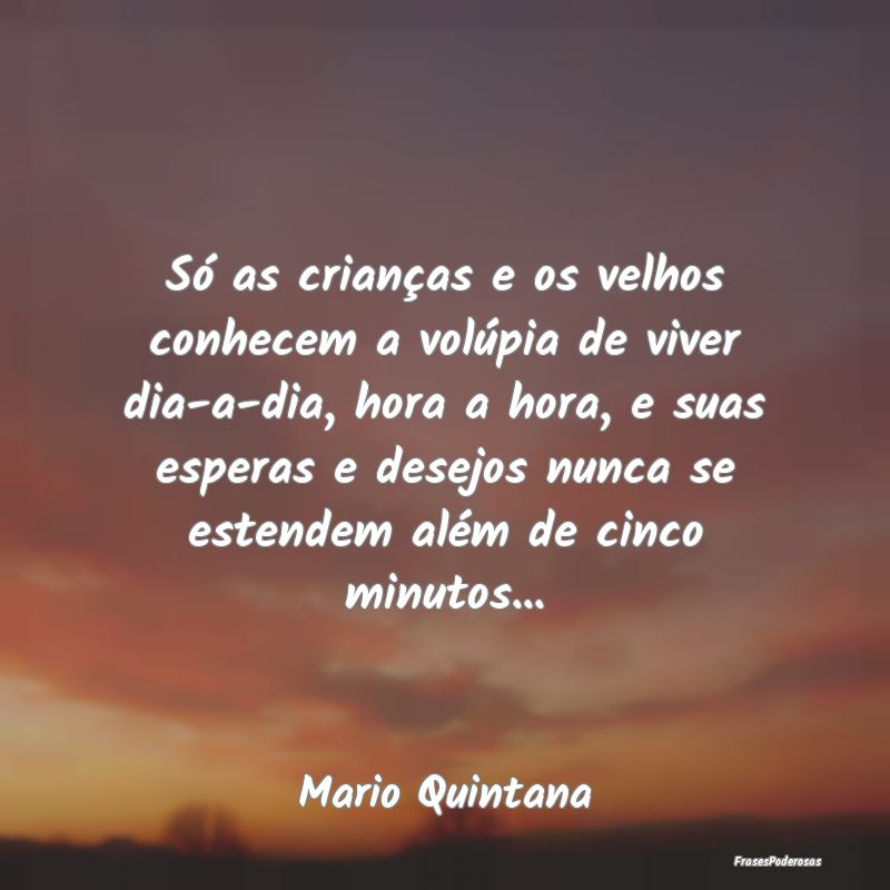Só as crianças e os velhos conhecem a volúpia d...