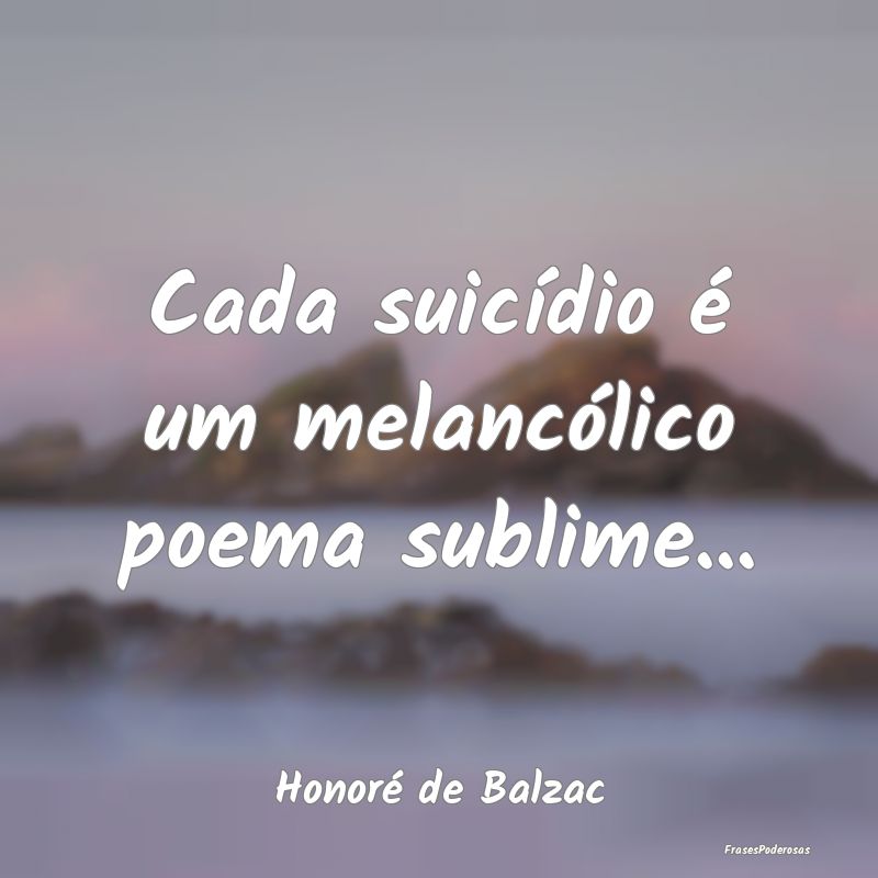 Cada suicídio é um melancólico poema sublime......