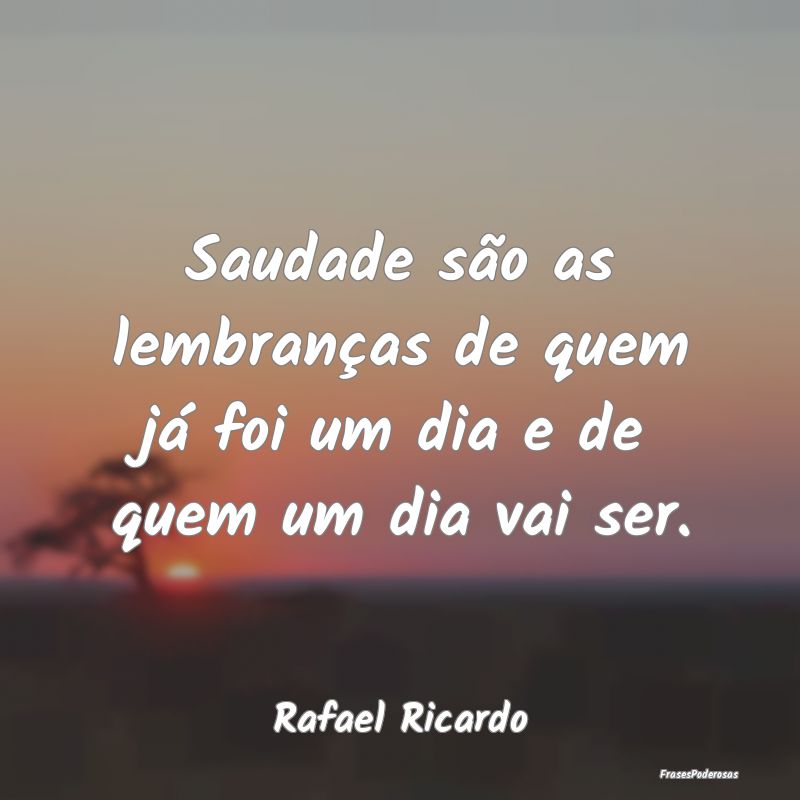 Saudade são as lembranças de quem já foi um dia...