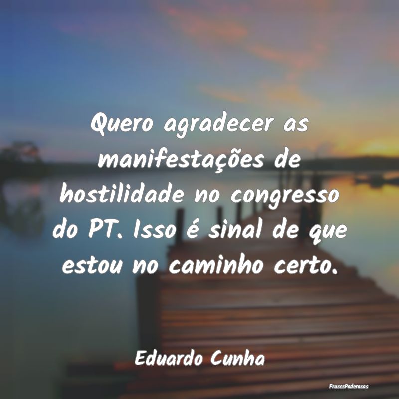 Quero agradecer as manifestações de hostilidade ...