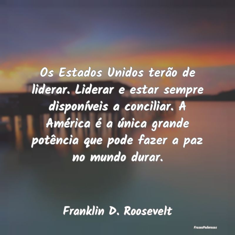 Os Estados Unidos terão de liderar. Liderar e est...