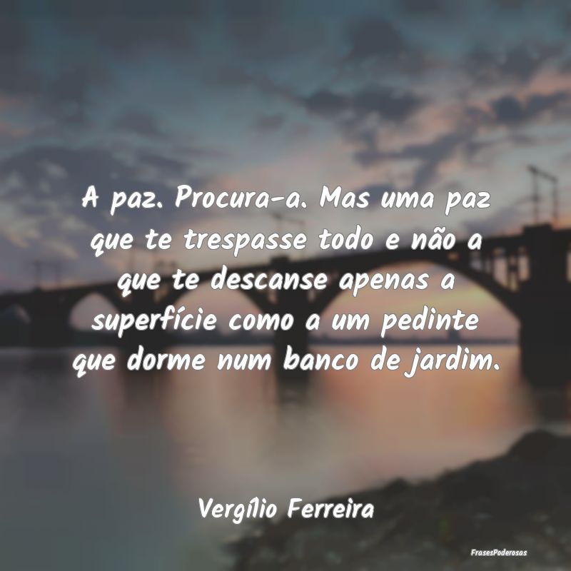 A paz. Procura-a. Mas uma paz que te trespasse tod...