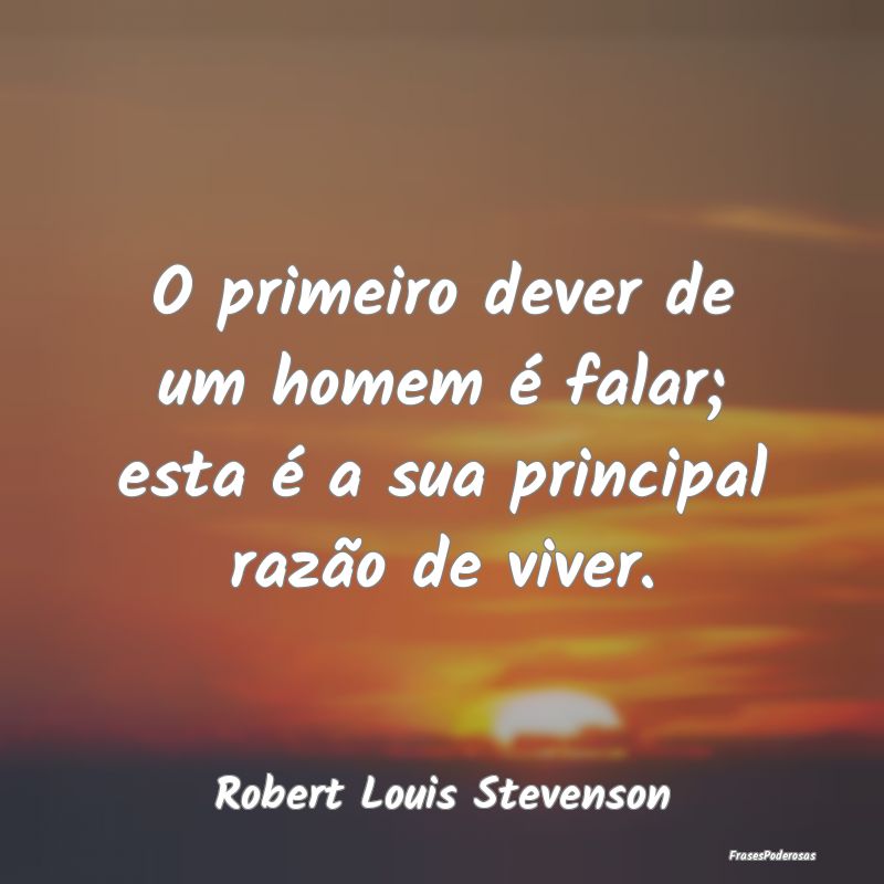 O primeiro dever de um homem é falar; esta é a s...