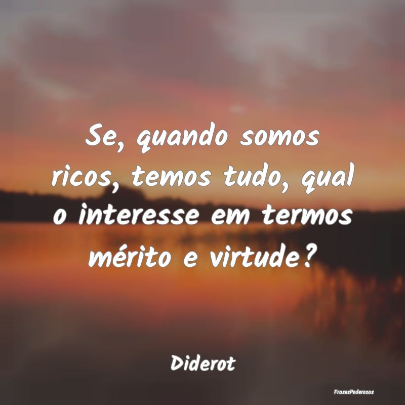 Se, quando somos ricos, temos tudo, qual o interes...