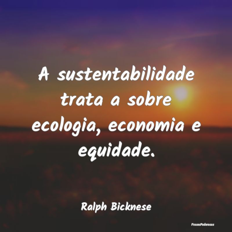 A sustentabilidade trata a sobre ecologia, economi...