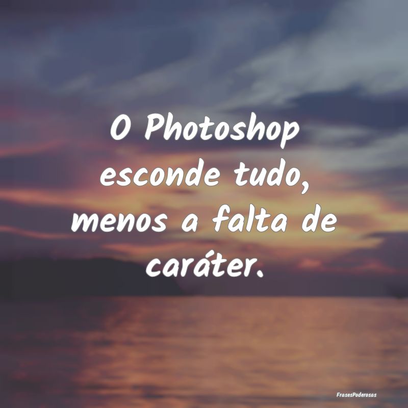 O Photoshop esconde tudo, menos a falta