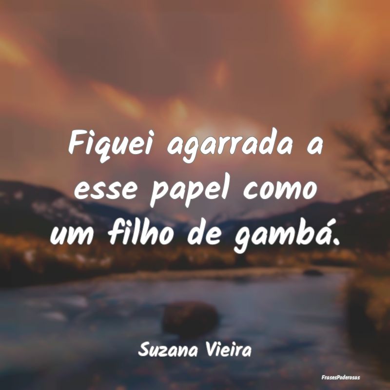 Fiquei agarrada a esse papel como um filho de gamb...