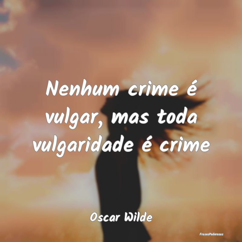 Nenhum crime é vulgar, mas toda vulgaridade é cr...
