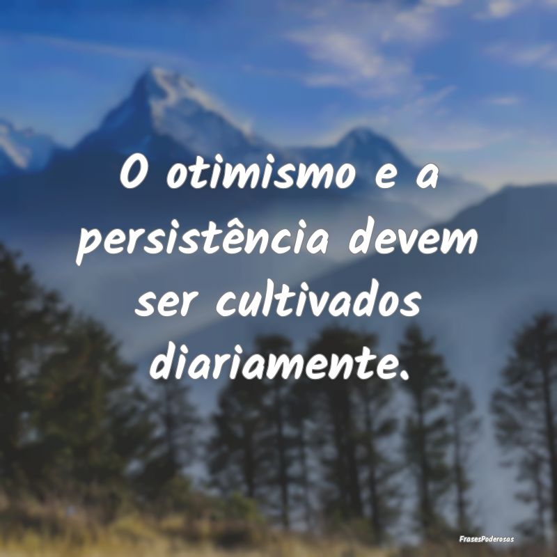 O otimismo e a persistência devem ser cultivados ...