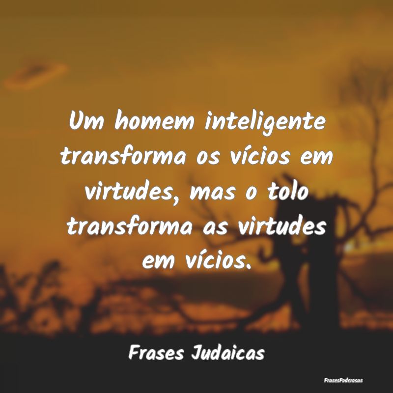 Um homem inteligente transforma os vícios em virt...