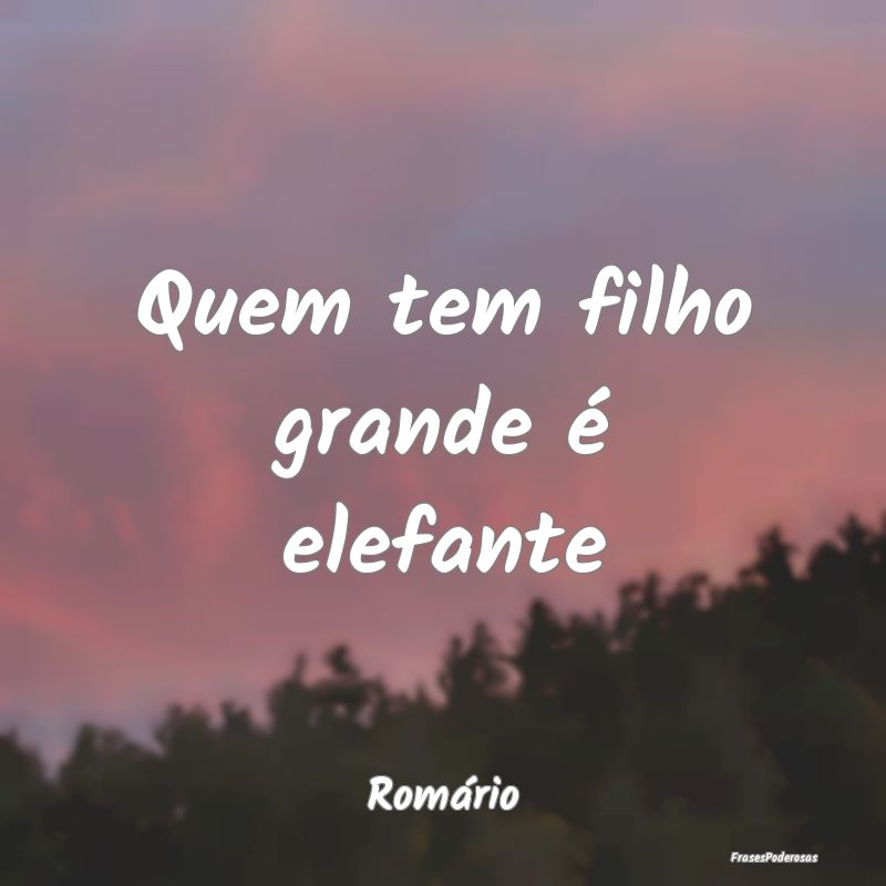 Quem tem filho grande é elefante...