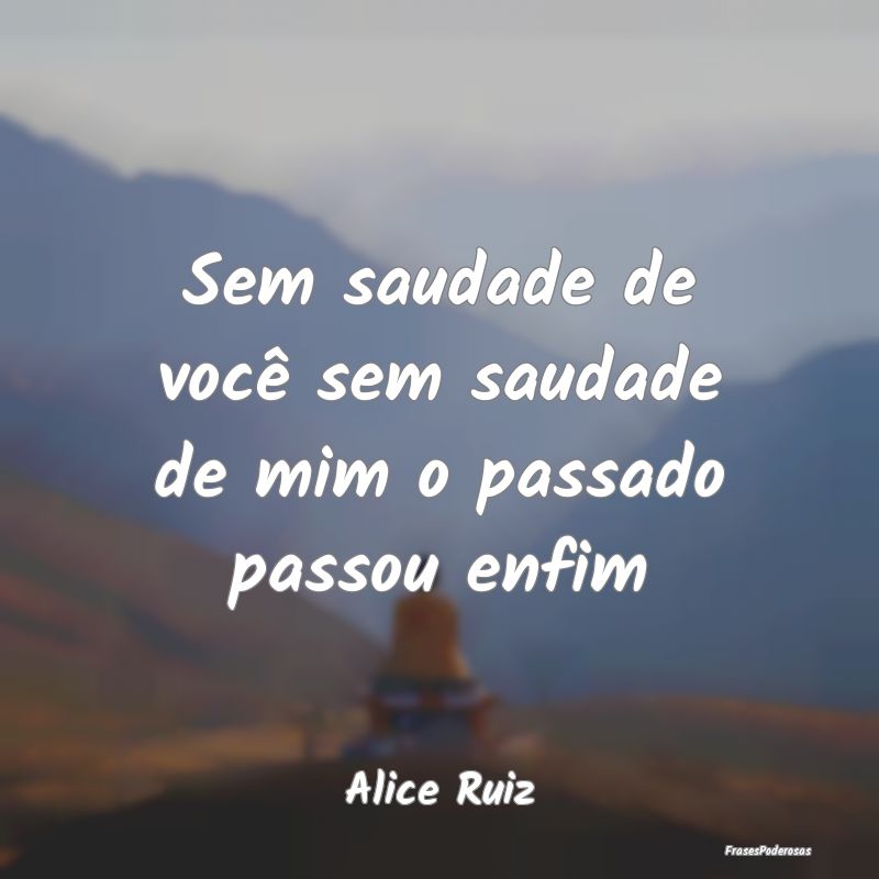 Sem saudade de você sem saudade de mim o passado ...