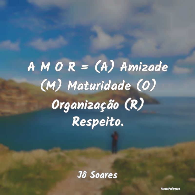 A M O R = (A) Amizade (M) Maturidade (O) Organiza...