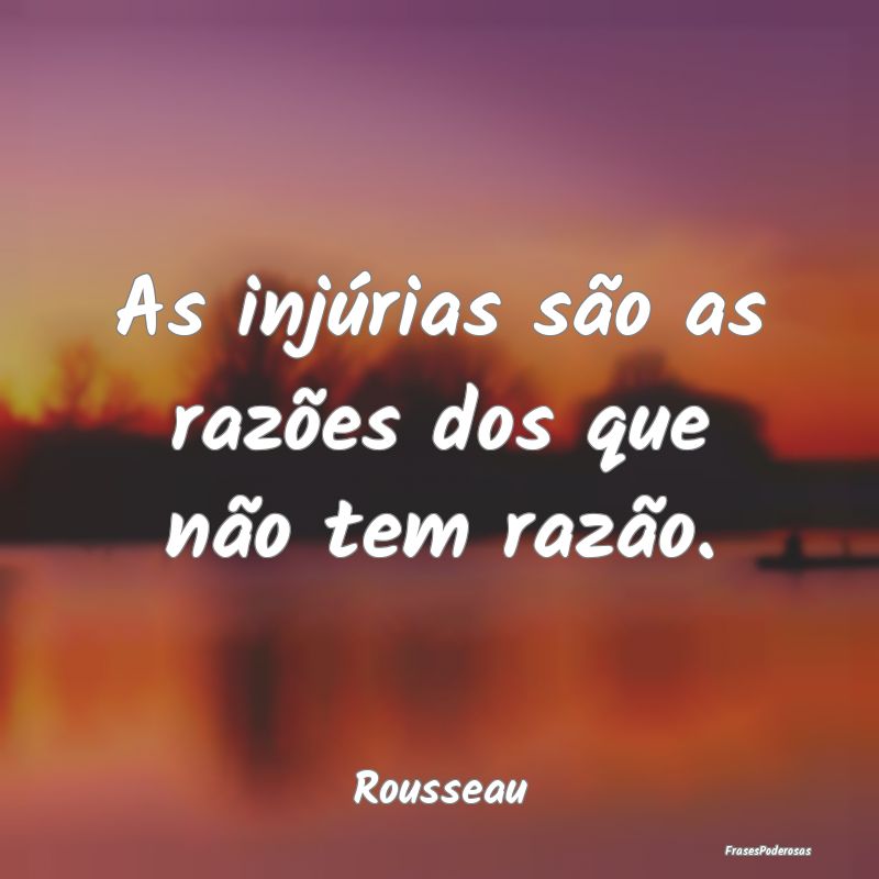 As injúrias são as razões dos que não tem raz...