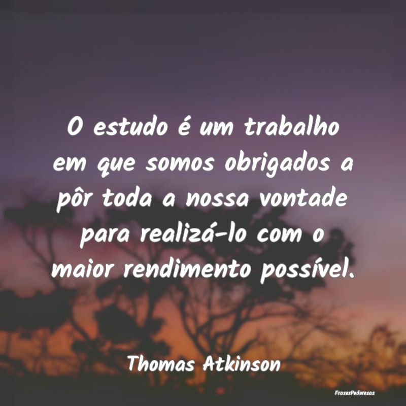 O estudo é um trabalho em que somos obrigados a p...