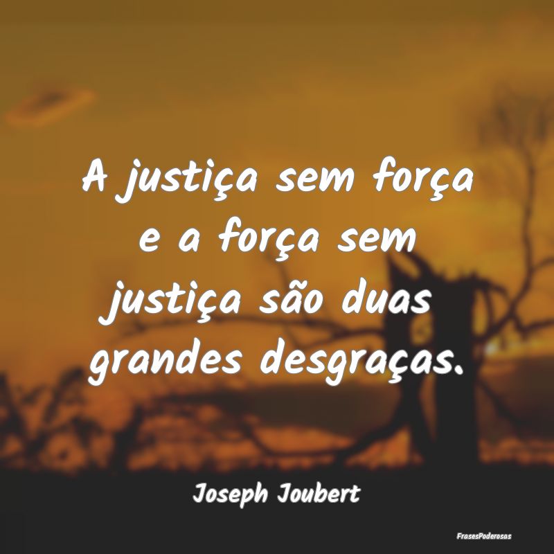 A justiça sem força e a força sem justiça são...