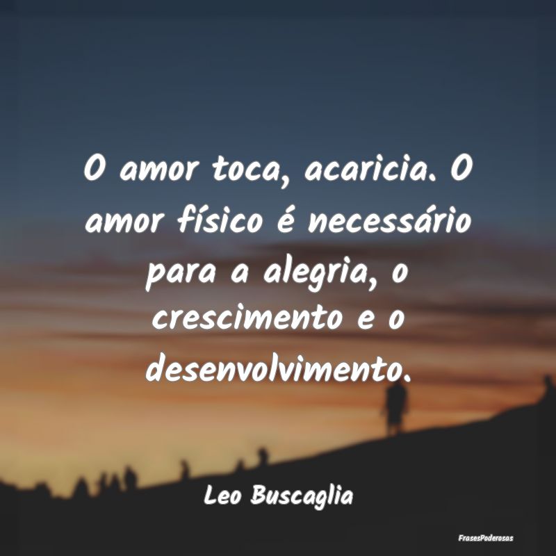 O amor toca, acaricia. O amor físico é necessár...