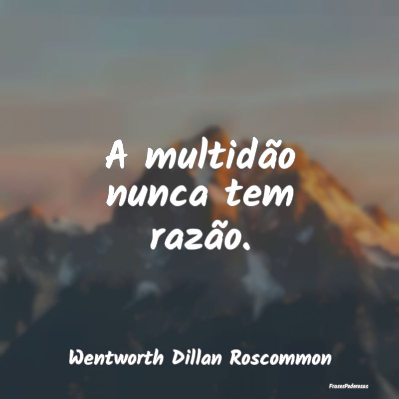 A multidão nunca tem razão....