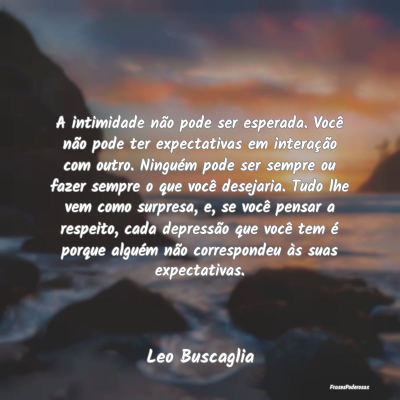 A intimidade não pode ser esperada. Você não po...