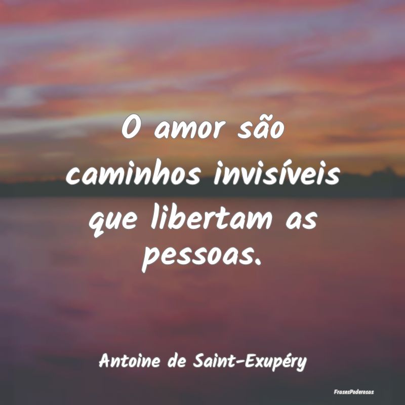 O amor são caminhos invisíveis que libertam as p...