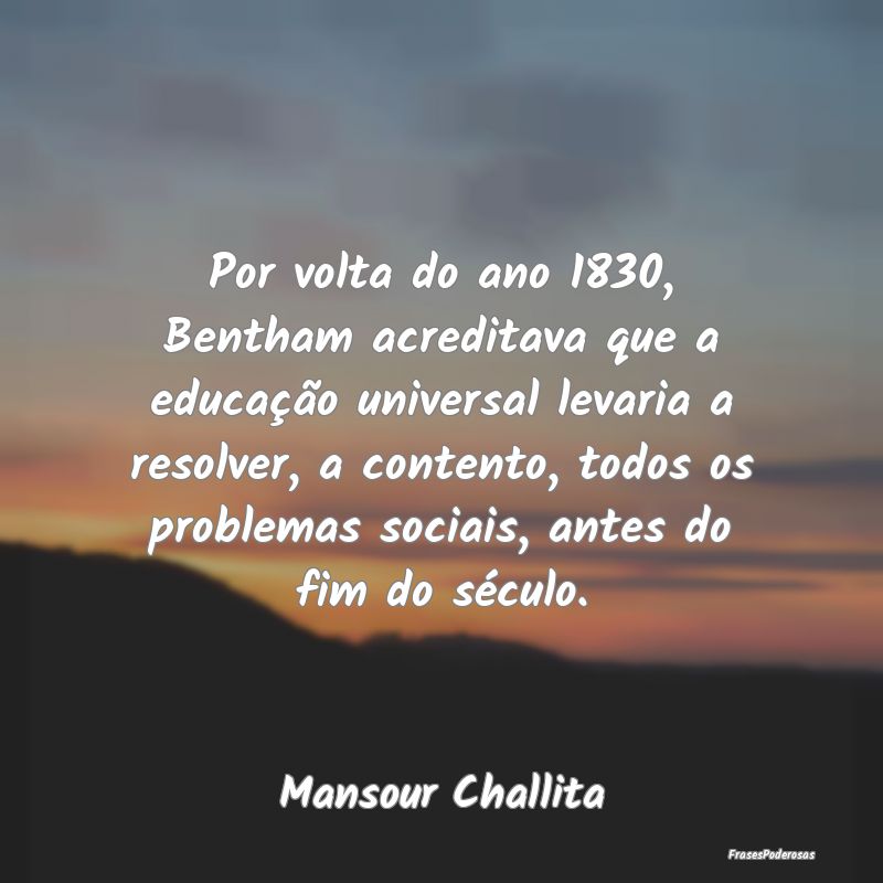 Por volta do ano 1830, Bentham acreditava que a ed...