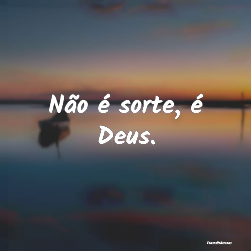 Não é sorte, é Deus.
...