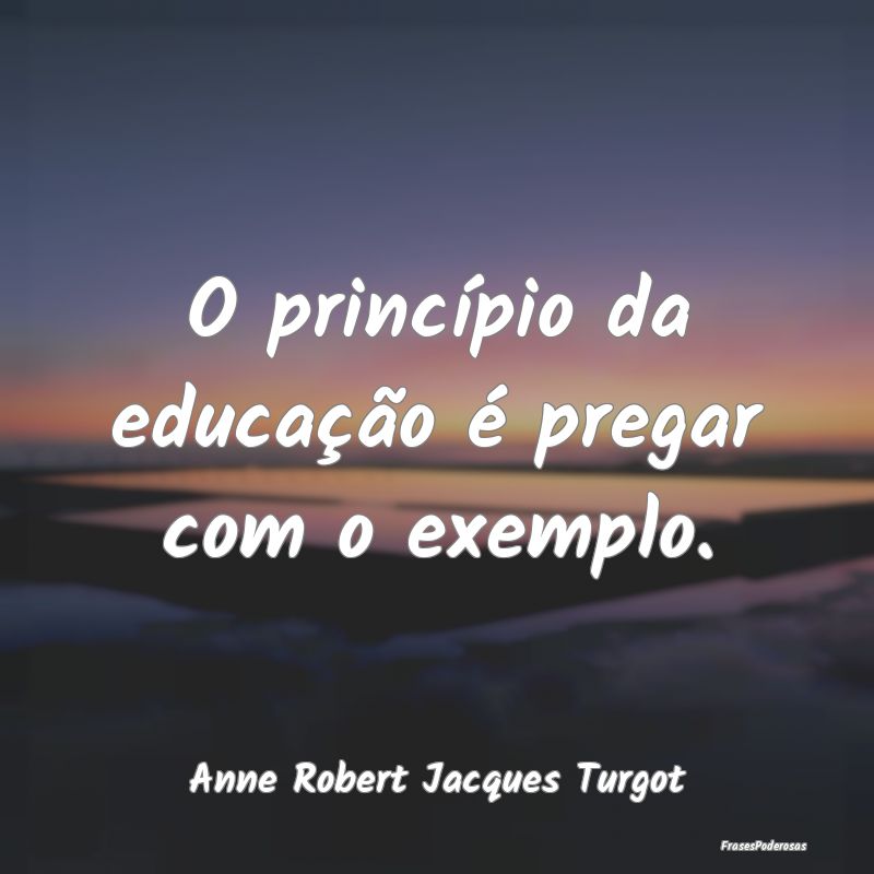 O princípio da educação é pregar com o exemplo...