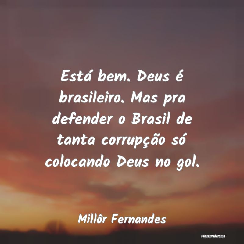 Frases de Corrupção - Está bem. Deus é brasileiro. Mas pra defender o ...