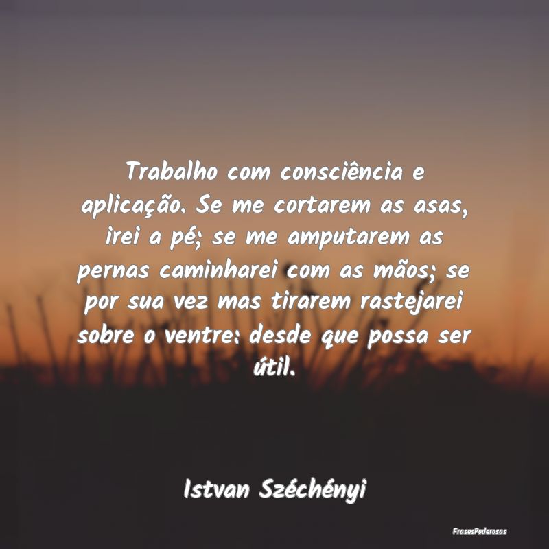 Trabalho com consciência e aplicação. Se me cor...