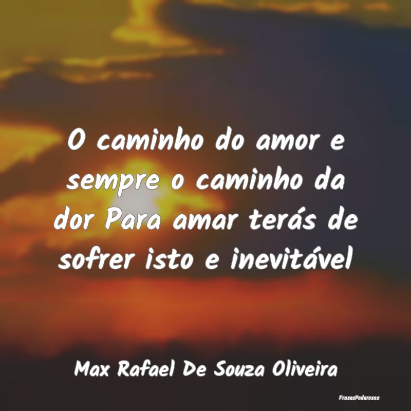 O caminho do amor e sempre o caminho da dor Para a...