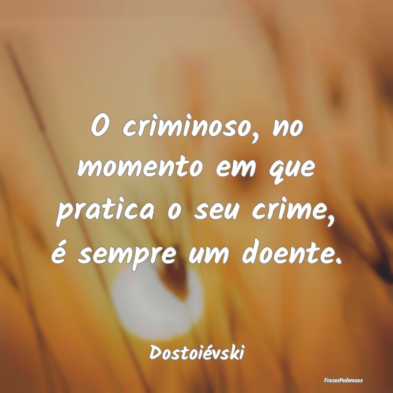 O criminoso, no momento em que pratica o seu crime...