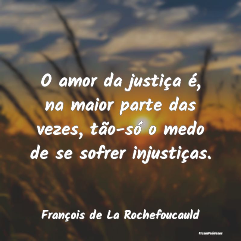O amor da justiça é, na maior parte das vezes, t...