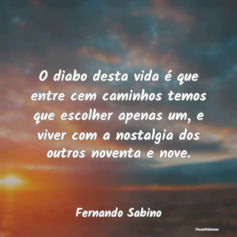 O diabo desta vida é que entre cem caminhos temos...