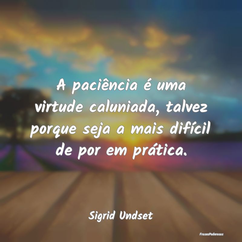 A paciência é uma virtude caluniada, talvez porq...