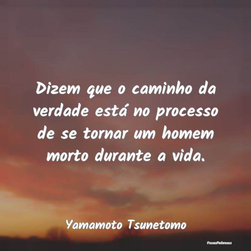 Dizem que o caminho da verdade está no processo d...