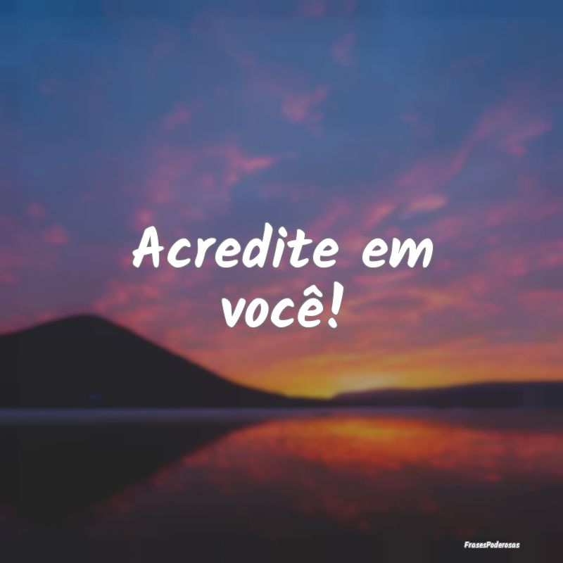 Acredite em você!...