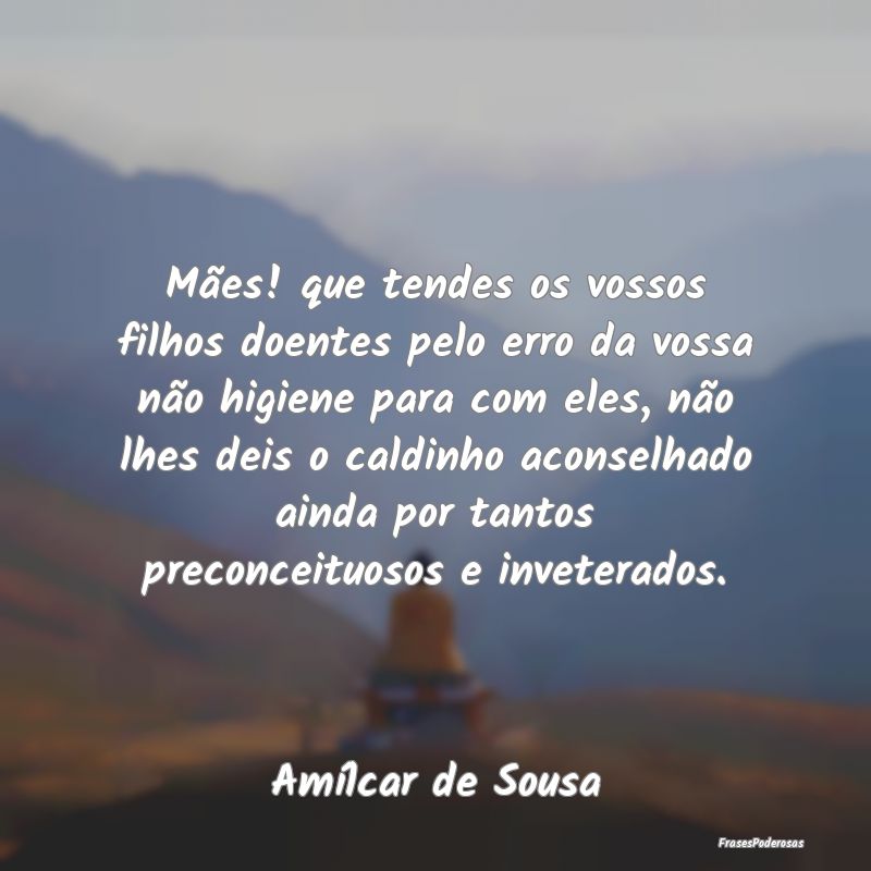 Frases de Filhos - Mães! que tendes os vossos filhos doentes pelo er...