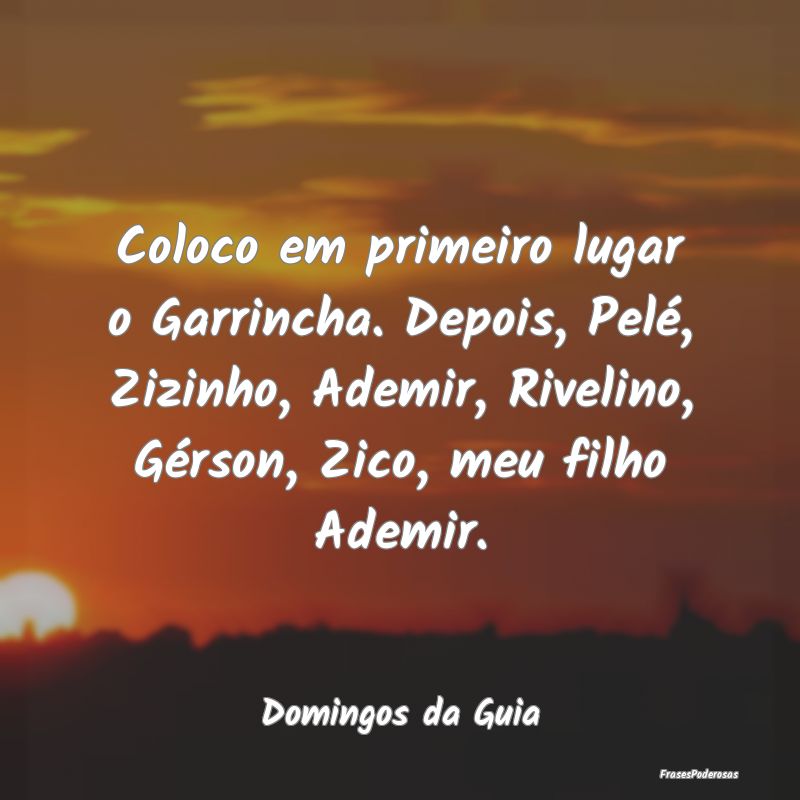 Frases de Filhos - Coloco em primeiro lugar o Garrincha. Depois, Pel...