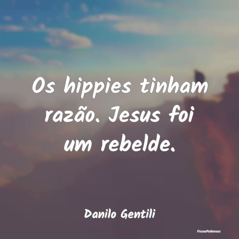 Os hippies tinham razão. Jesus foi um rebelde....